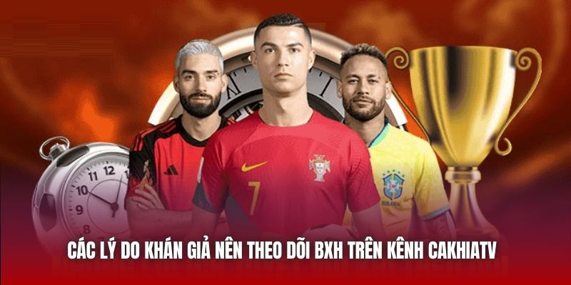 Các lý do khán giả nên theo dõi BXH trên kênh Cakhiatv 